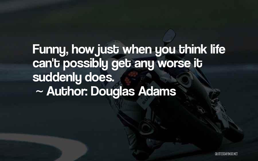 Douglas Adams Quotes: Funny, How Just When You Think Life Can't Possibly Get Any Worse It Suddenly Does.