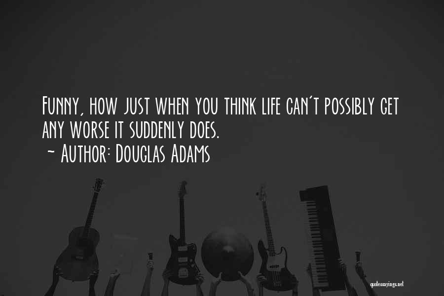 Douglas Adams Quotes: Funny, How Just When You Think Life Can't Possibly Get Any Worse It Suddenly Does.