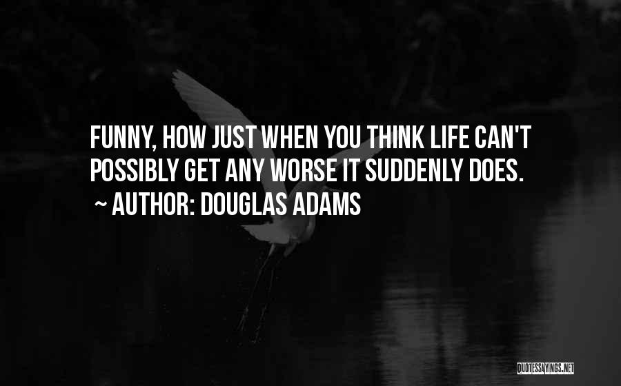 Douglas Adams Quotes: Funny, How Just When You Think Life Can't Possibly Get Any Worse It Suddenly Does.