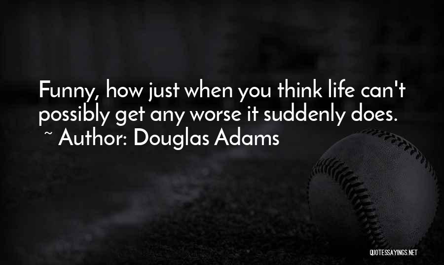 Douglas Adams Quotes: Funny, How Just When You Think Life Can't Possibly Get Any Worse It Suddenly Does.