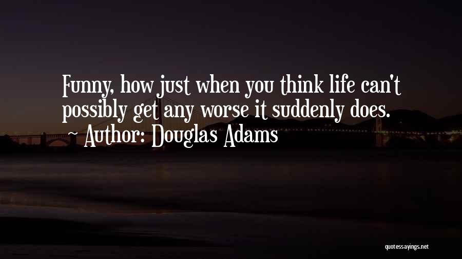 Douglas Adams Quotes: Funny, How Just When You Think Life Can't Possibly Get Any Worse It Suddenly Does.