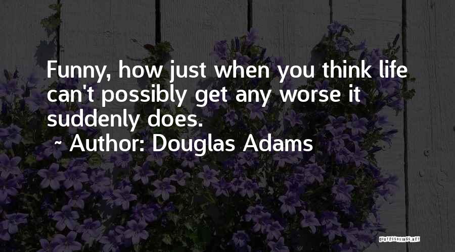 Douglas Adams Quotes: Funny, How Just When You Think Life Can't Possibly Get Any Worse It Suddenly Does.