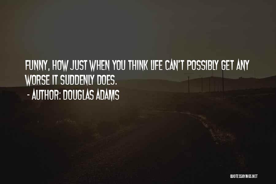Douglas Adams Quotes: Funny, How Just When You Think Life Can't Possibly Get Any Worse It Suddenly Does.