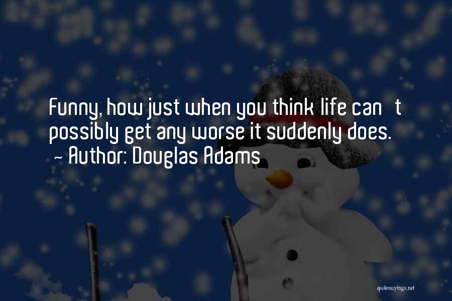 Douglas Adams Quotes: Funny, How Just When You Think Life Can't Possibly Get Any Worse It Suddenly Does.