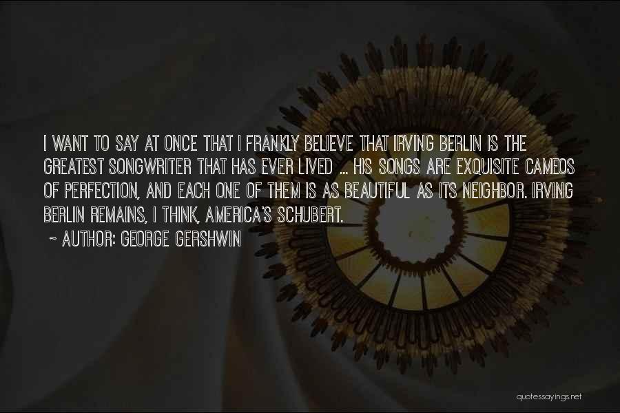 George Gershwin Quotes: I Want To Say At Once That I Frankly Believe That Irving Berlin Is The Greatest Songwriter That Has Ever