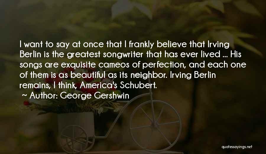 George Gershwin Quotes: I Want To Say At Once That I Frankly Believe That Irving Berlin Is The Greatest Songwriter That Has Ever