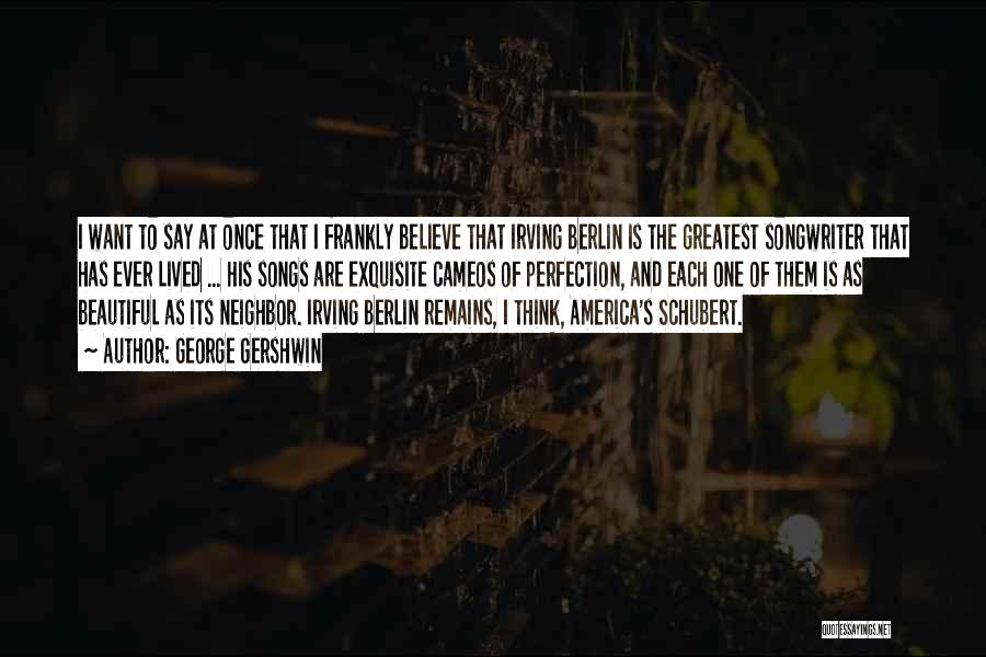 George Gershwin Quotes: I Want To Say At Once That I Frankly Believe That Irving Berlin Is The Greatest Songwriter That Has Ever