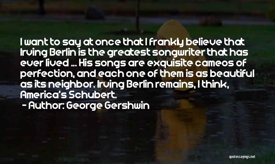 George Gershwin Quotes: I Want To Say At Once That I Frankly Believe That Irving Berlin Is The Greatest Songwriter That Has Ever