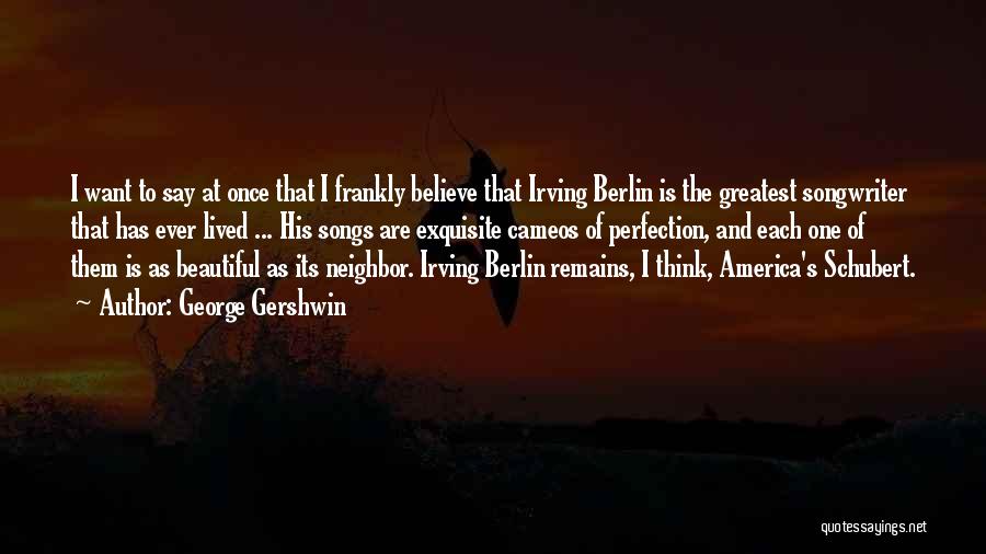 George Gershwin Quotes: I Want To Say At Once That I Frankly Believe That Irving Berlin Is The Greatest Songwriter That Has Ever