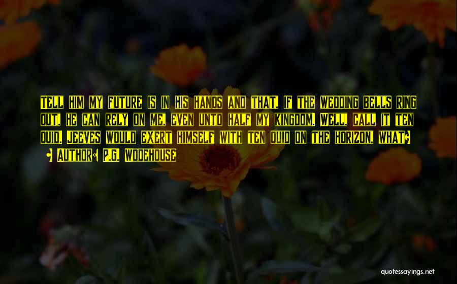 P.G. Wodehouse Quotes: Tell Him My Future Is In His Hands And That, If The Wedding Bells Ring Out, He Can Rely On