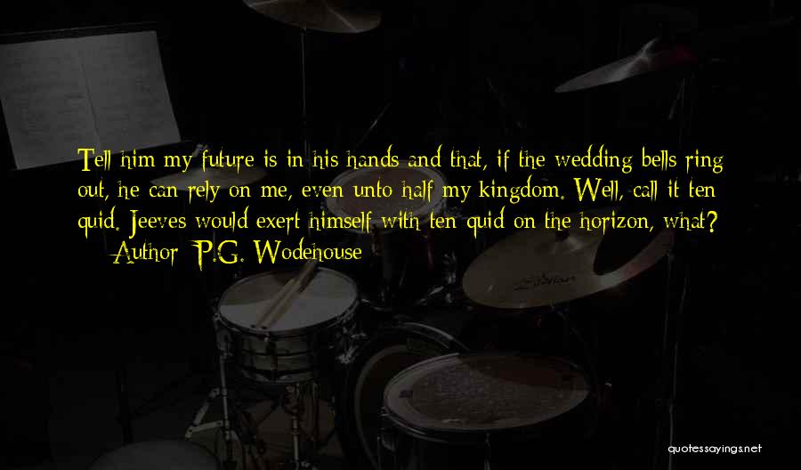 P.G. Wodehouse Quotes: Tell Him My Future Is In His Hands And That, If The Wedding Bells Ring Out, He Can Rely On