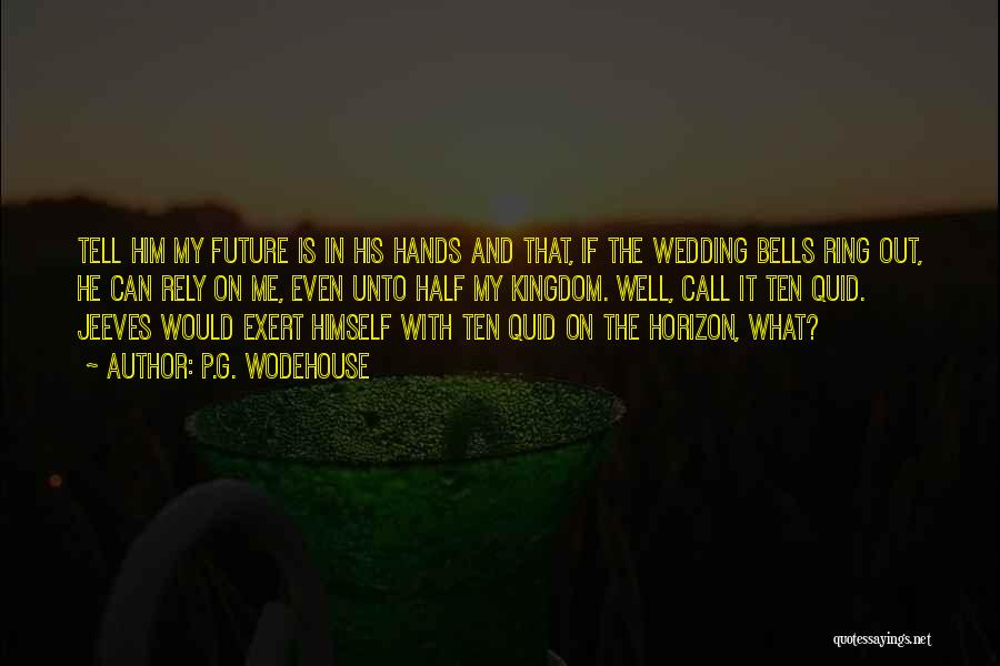 P.G. Wodehouse Quotes: Tell Him My Future Is In His Hands And That, If The Wedding Bells Ring Out, He Can Rely On