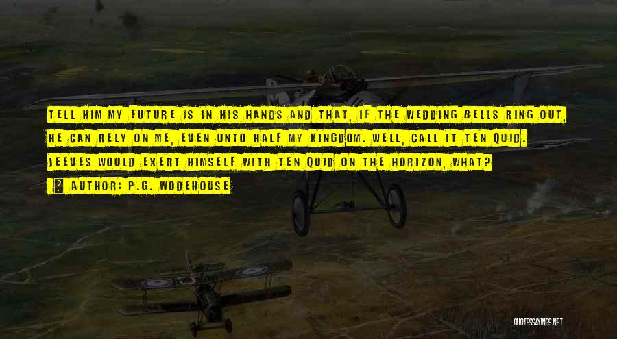 P.G. Wodehouse Quotes: Tell Him My Future Is In His Hands And That, If The Wedding Bells Ring Out, He Can Rely On