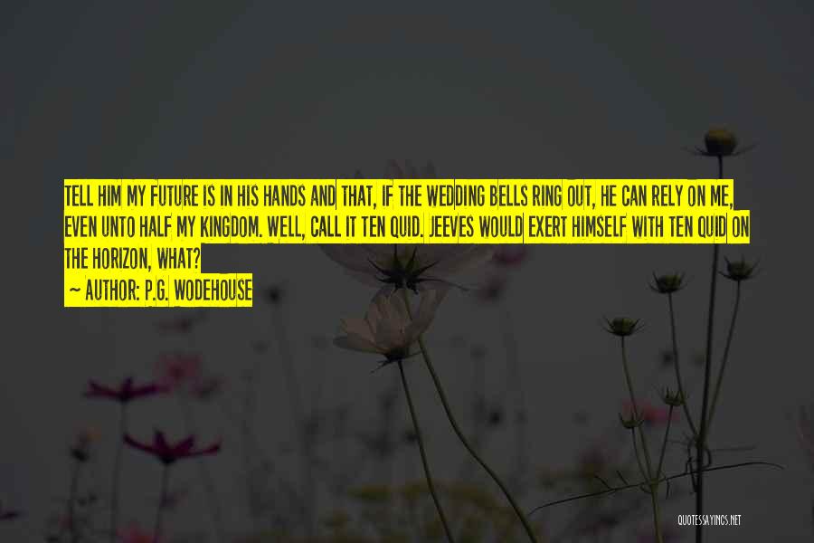 P.G. Wodehouse Quotes: Tell Him My Future Is In His Hands And That, If The Wedding Bells Ring Out, He Can Rely On