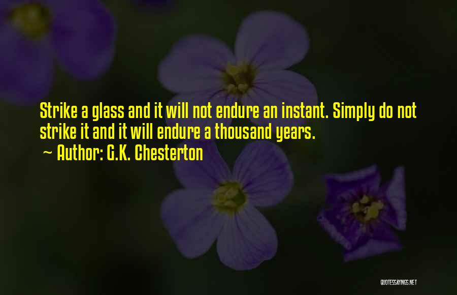 G.K. Chesterton Quotes: Strike A Glass And It Will Not Endure An Instant. Simply Do Not Strike It And It Will Endure A