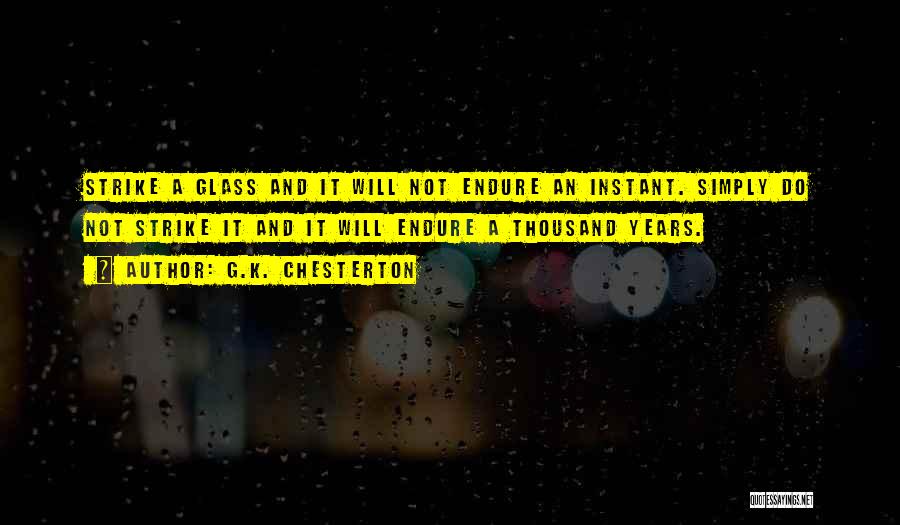 G.K. Chesterton Quotes: Strike A Glass And It Will Not Endure An Instant. Simply Do Not Strike It And It Will Endure A