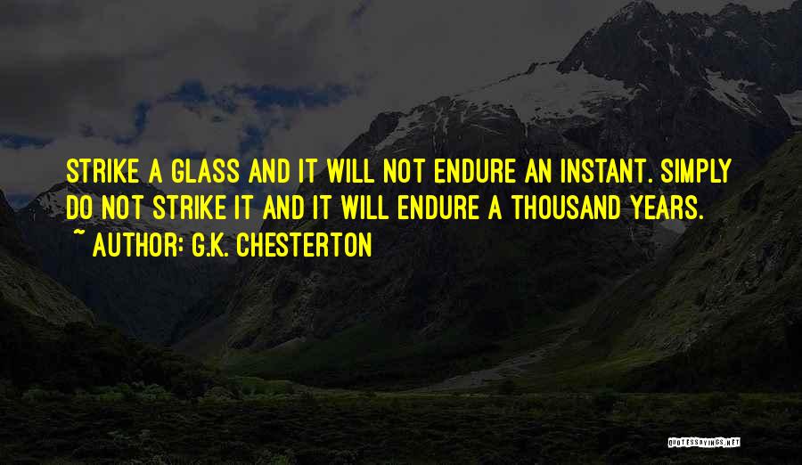 G.K. Chesterton Quotes: Strike A Glass And It Will Not Endure An Instant. Simply Do Not Strike It And It Will Endure A