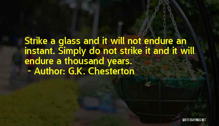 G.K. Chesterton Quotes: Strike A Glass And It Will Not Endure An Instant. Simply Do Not Strike It And It Will Endure A