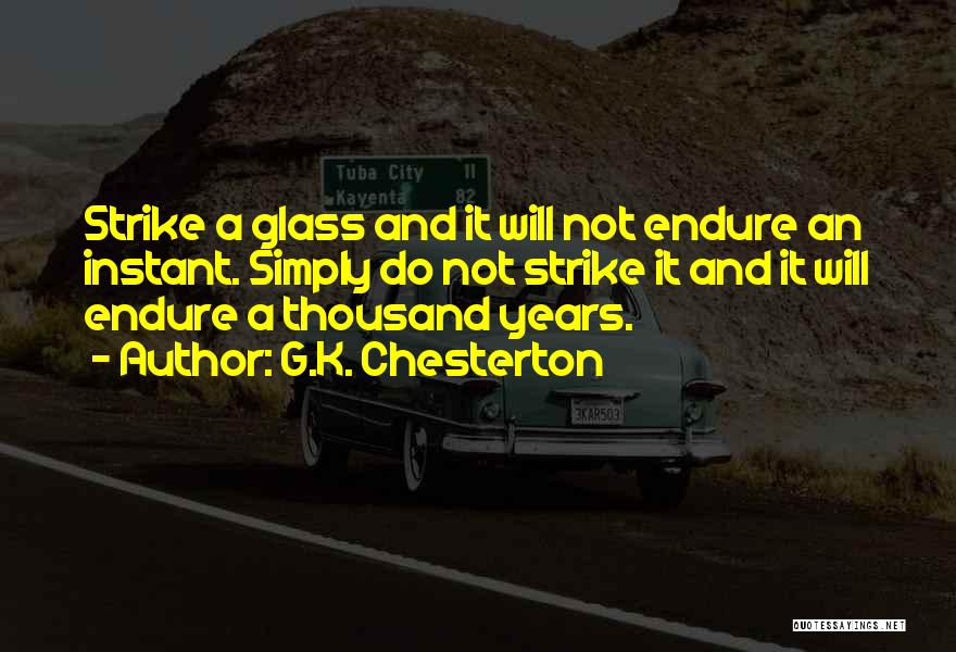 G.K. Chesterton Quotes: Strike A Glass And It Will Not Endure An Instant. Simply Do Not Strike It And It Will Endure A