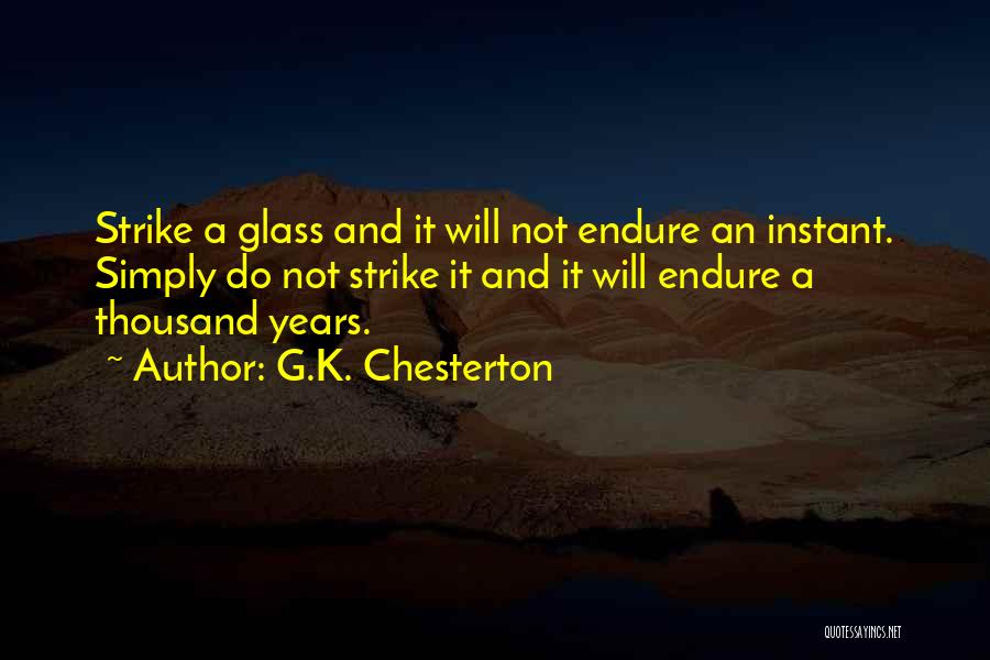 G.K. Chesterton Quotes: Strike A Glass And It Will Not Endure An Instant. Simply Do Not Strike It And It Will Endure A