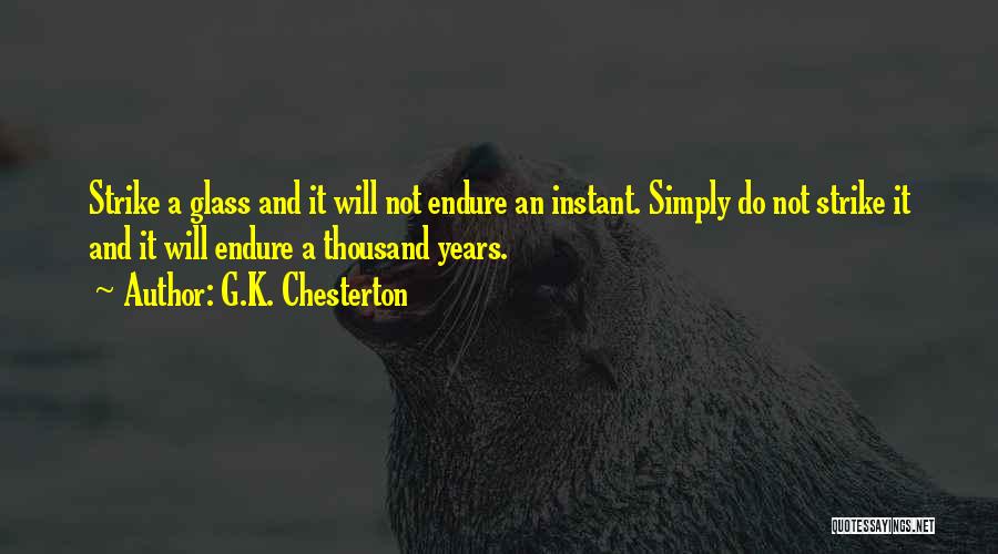 G.K. Chesterton Quotes: Strike A Glass And It Will Not Endure An Instant. Simply Do Not Strike It And It Will Endure A