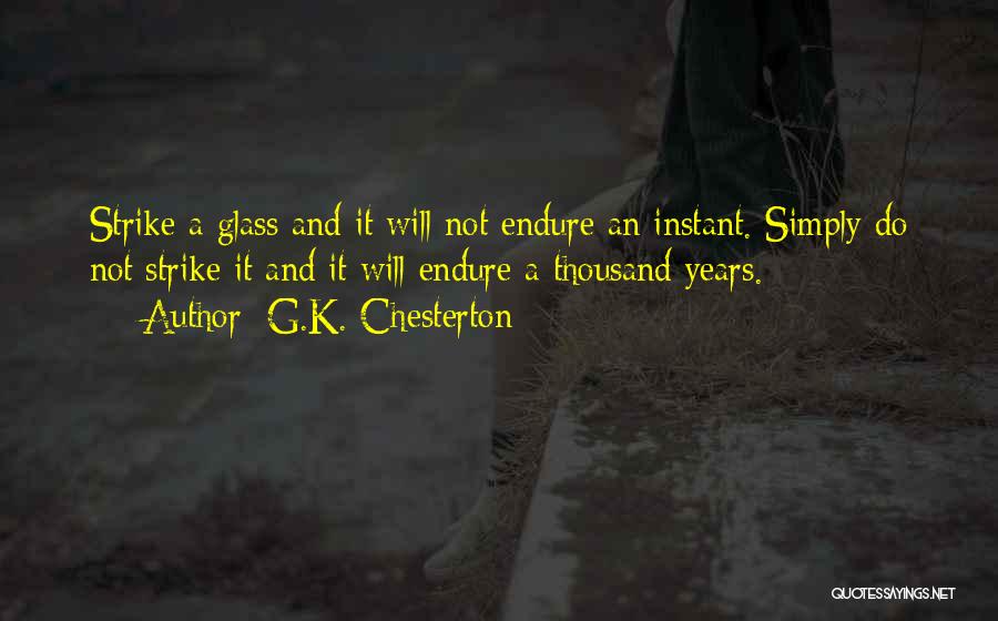 G.K. Chesterton Quotes: Strike A Glass And It Will Not Endure An Instant. Simply Do Not Strike It And It Will Endure A