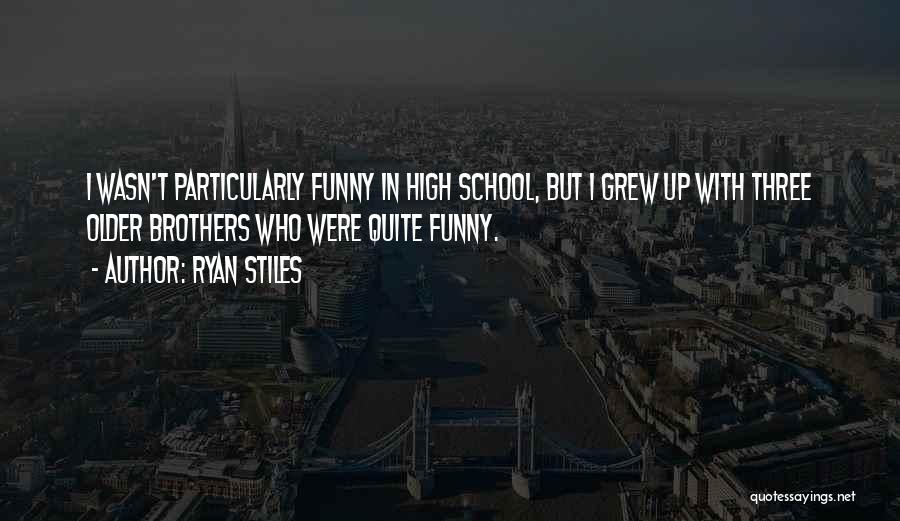 Ryan Stiles Quotes: I Wasn't Particularly Funny In High School, But I Grew Up With Three Older Brothers Who Were Quite Funny.