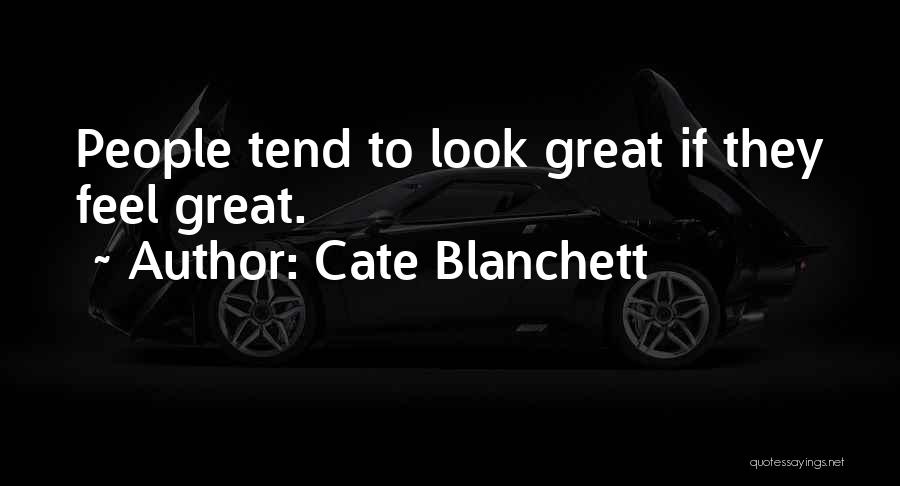 Cate Blanchett Quotes: People Tend To Look Great If They Feel Great.