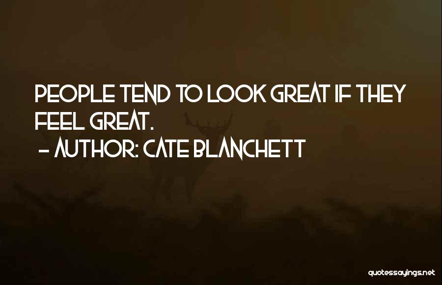 Cate Blanchett Quotes: People Tend To Look Great If They Feel Great.