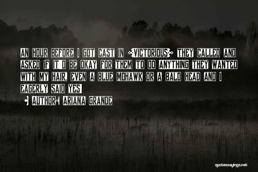 Ariana Grande Quotes: An Hour Before I Got Cast In [victorious] They Called And Asked If It'd Be Okay For Them To Do