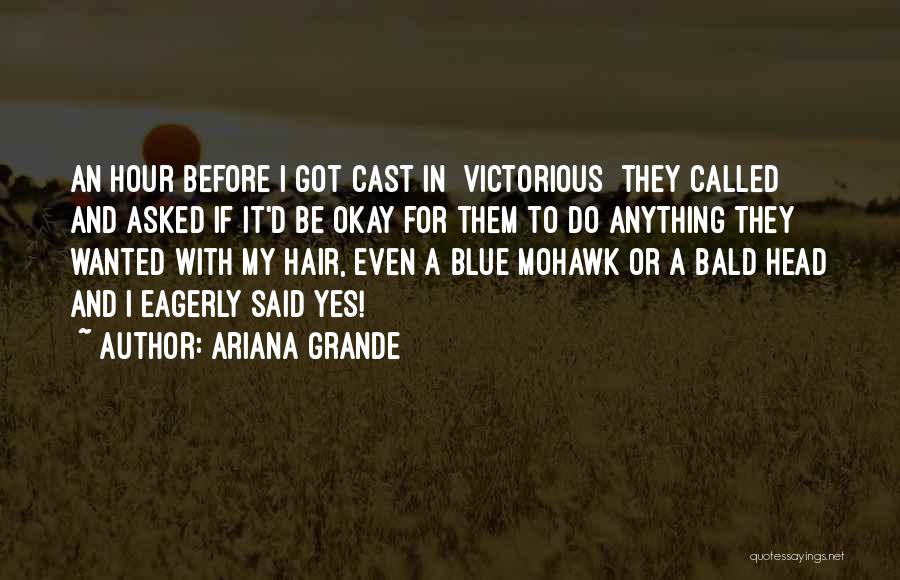 Ariana Grande Quotes: An Hour Before I Got Cast In [victorious] They Called And Asked If It'd Be Okay For Them To Do