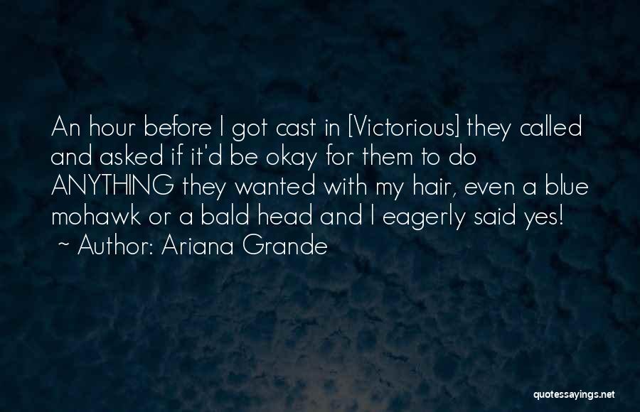 Ariana Grande Quotes: An Hour Before I Got Cast In [victorious] They Called And Asked If It'd Be Okay For Them To Do