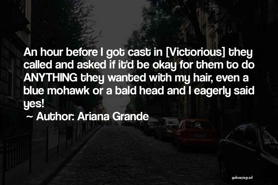 Ariana Grande Quotes: An Hour Before I Got Cast In [victorious] They Called And Asked If It'd Be Okay For Them To Do