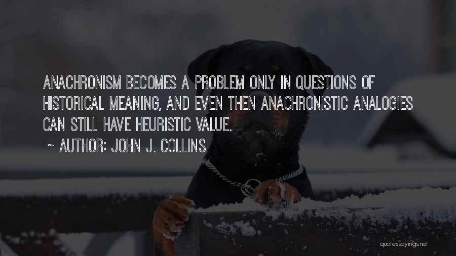 John J. Collins Quotes: Anachronism Becomes A Problem Only In Questions Of Historical Meaning, And Even Then Anachronistic Analogies Can Still Have Heuristic Value.