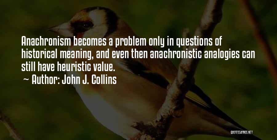 John J. Collins Quotes: Anachronism Becomes A Problem Only In Questions Of Historical Meaning, And Even Then Anachronistic Analogies Can Still Have Heuristic Value.