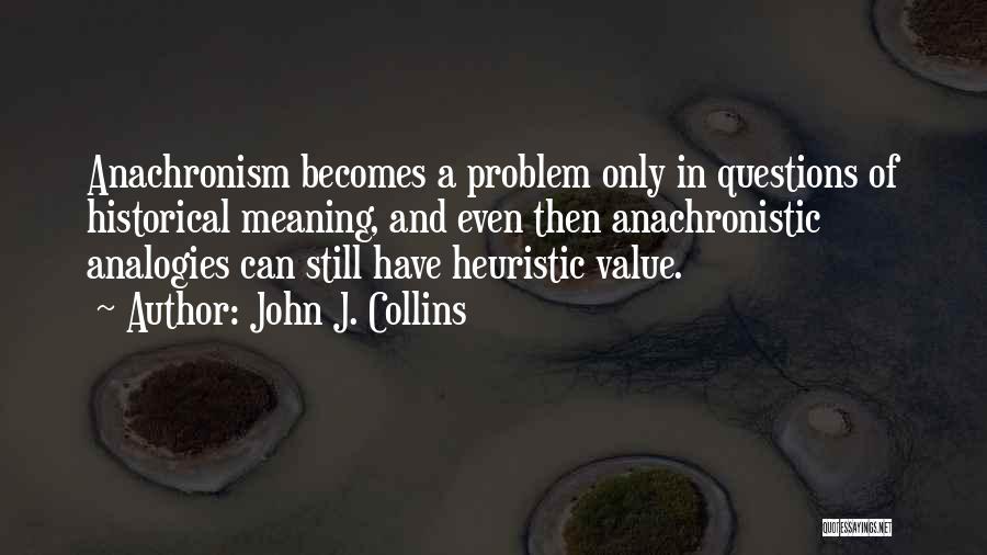 John J. Collins Quotes: Anachronism Becomes A Problem Only In Questions Of Historical Meaning, And Even Then Anachronistic Analogies Can Still Have Heuristic Value.