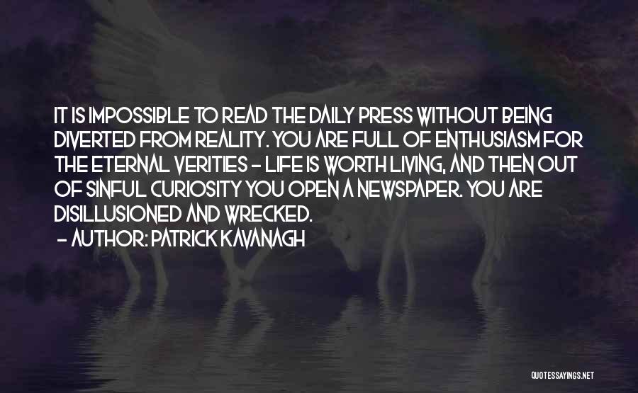 Patrick Kavanagh Quotes: It Is Impossible To Read The Daily Press Without Being Diverted From Reality. You Are Full Of Enthusiasm For The