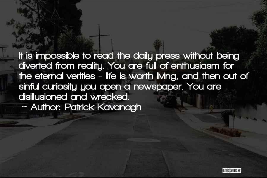 Patrick Kavanagh Quotes: It Is Impossible To Read The Daily Press Without Being Diverted From Reality. You Are Full Of Enthusiasm For The