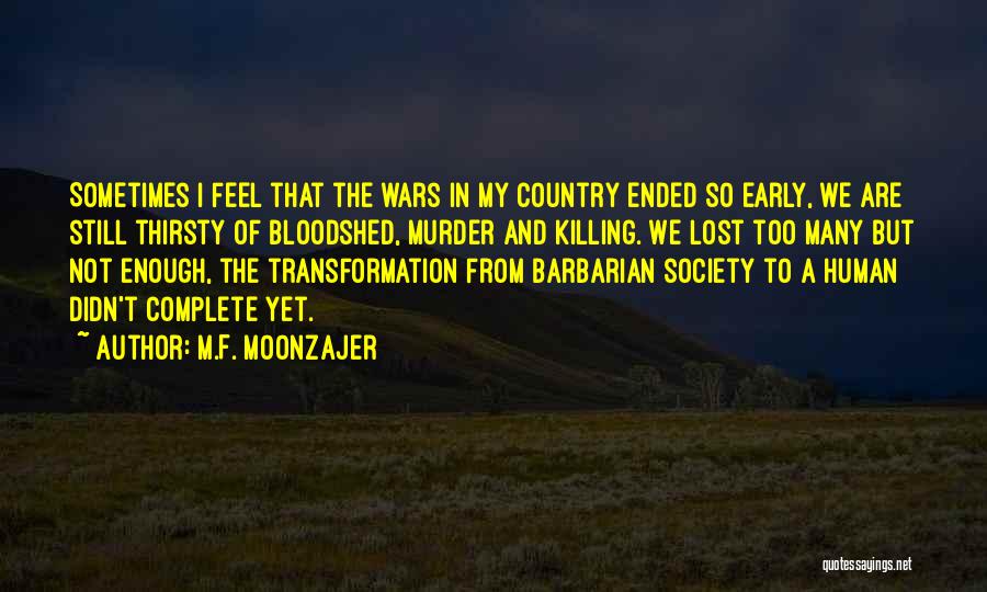 M.F. Moonzajer Quotes: Sometimes I Feel That The Wars In My Country Ended So Early, We Are Still Thirsty Of Bloodshed, Murder And