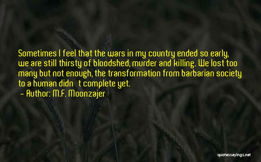 M.F. Moonzajer Quotes: Sometimes I Feel That The Wars In My Country Ended So Early, We Are Still Thirsty Of Bloodshed, Murder And