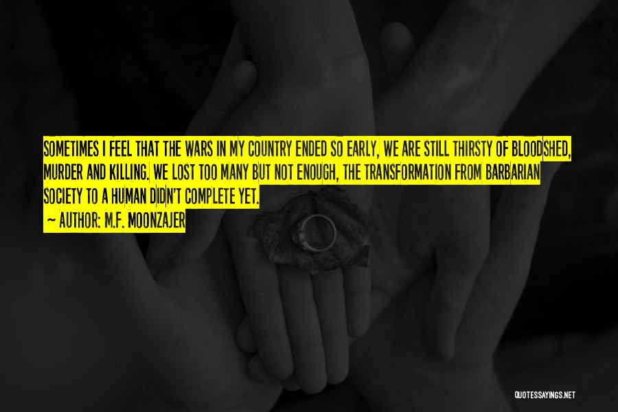 M.F. Moonzajer Quotes: Sometimes I Feel That The Wars In My Country Ended So Early, We Are Still Thirsty Of Bloodshed, Murder And