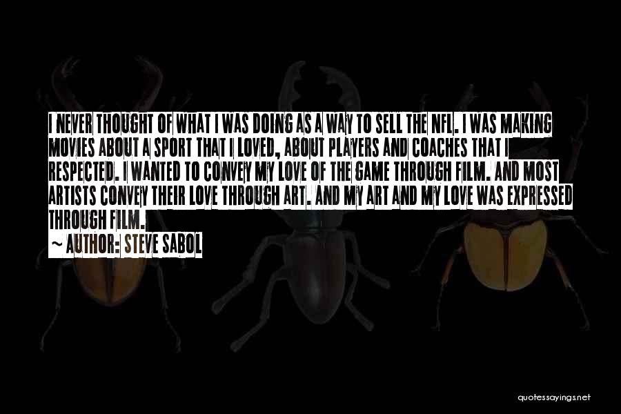 Steve Sabol Quotes: I Never Thought Of What I Was Doing As A Way To Sell The Nfl. I Was Making Movies About