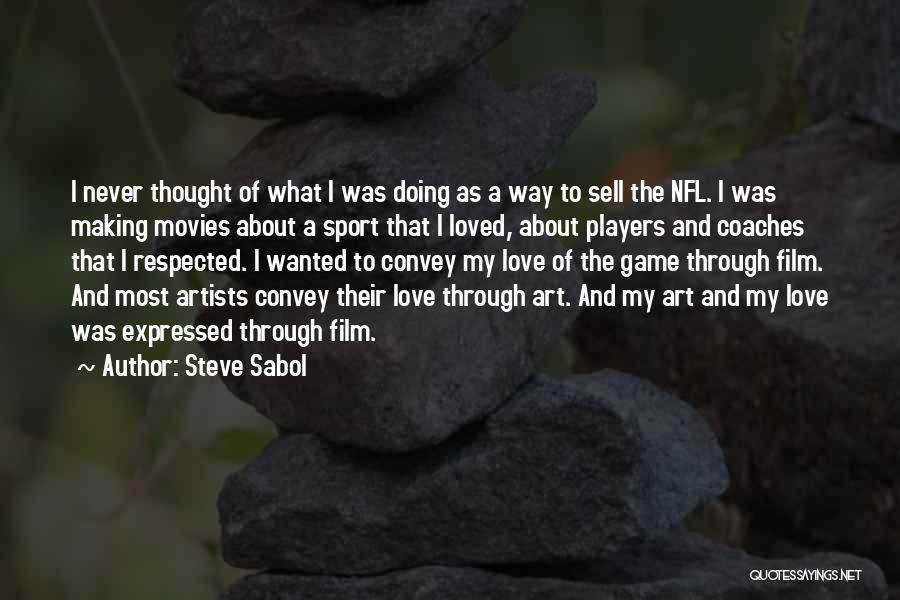 Steve Sabol Quotes: I Never Thought Of What I Was Doing As A Way To Sell The Nfl. I Was Making Movies About