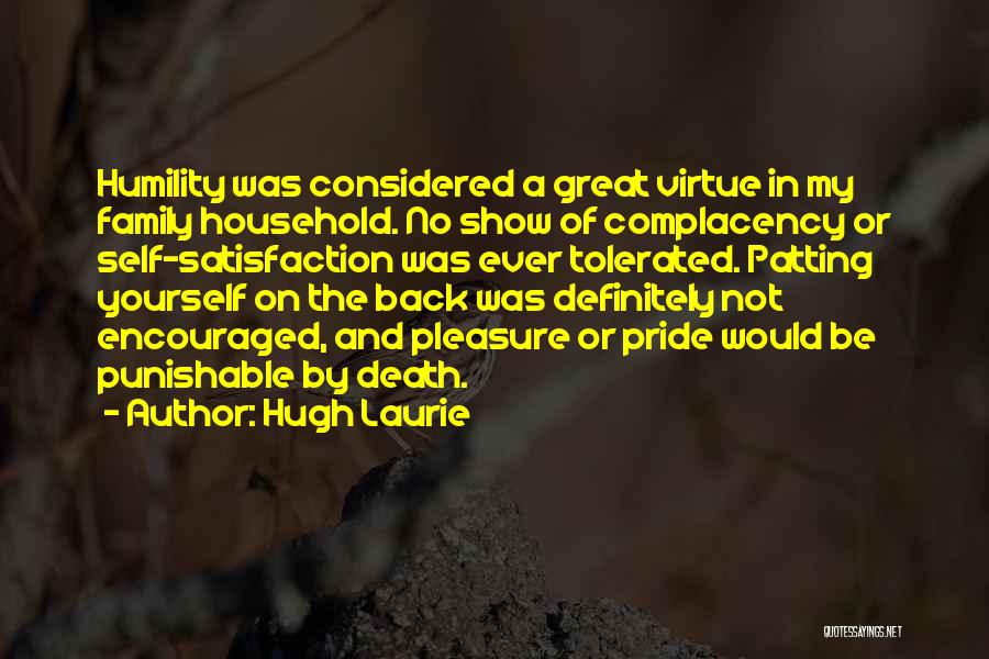 Hugh Laurie Quotes: Humility Was Considered A Great Virtue In My Family Household. No Show Of Complacency Or Self-satisfaction Was Ever Tolerated. Patting