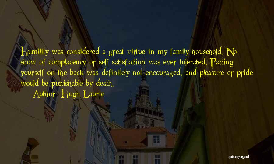 Hugh Laurie Quotes: Humility Was Considered A Great Virtue In My Family Household. No Show Of Complacency Or Self-satisfaction Was Ever Tolerated. Patting