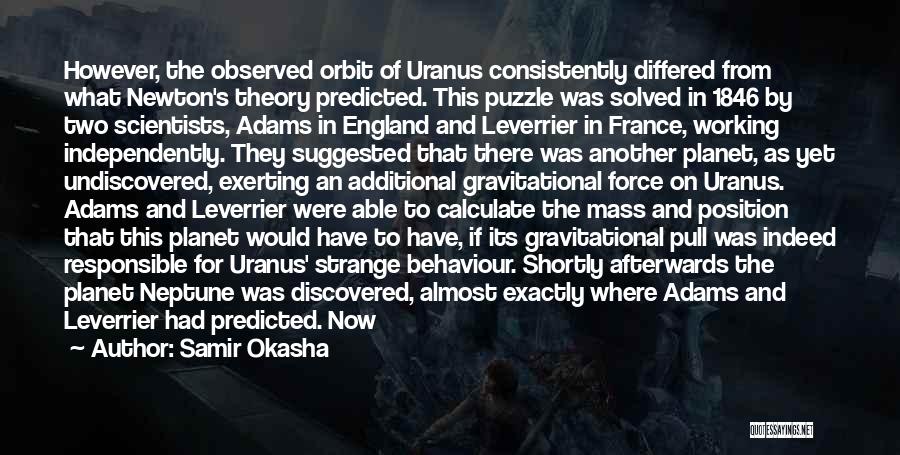 Samir Okasha Quotes: However, The Observed Orbit Of Uranus Consistently Differed From What Newton's Theory Predicted. This Puzzle Was Solved In 1846 By