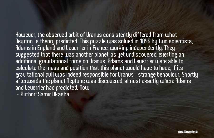 Samir Okasha Quotes: However, The Observed Orbit Of Uranus Consistently Differed From What Newton's Theory Predicted. This Puzzle Was Solved In 1846 By