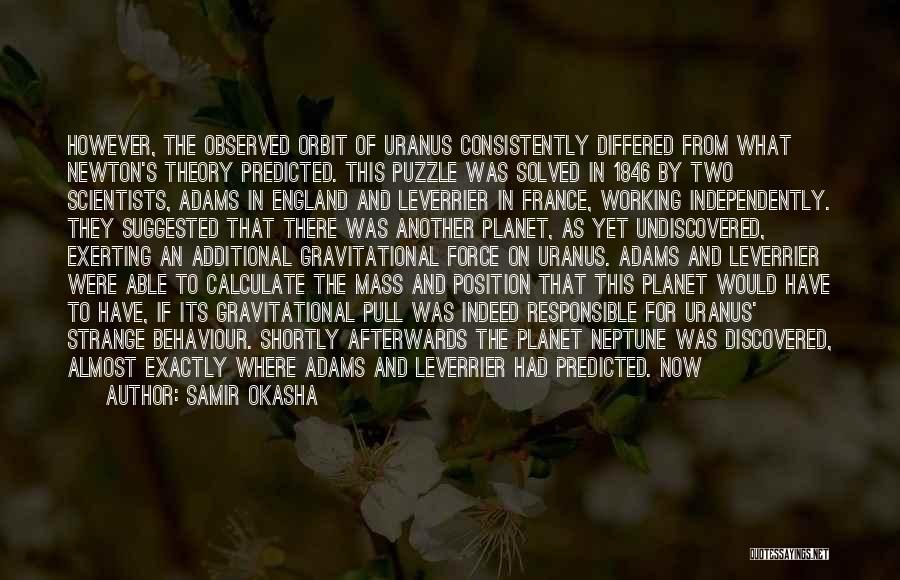 Samir Okasha Quotes: However, The Observed Orbit Of Uranus Consistently Differed From What Newton's Theory Predicted. This Puzzle Was Solved In 1846 By