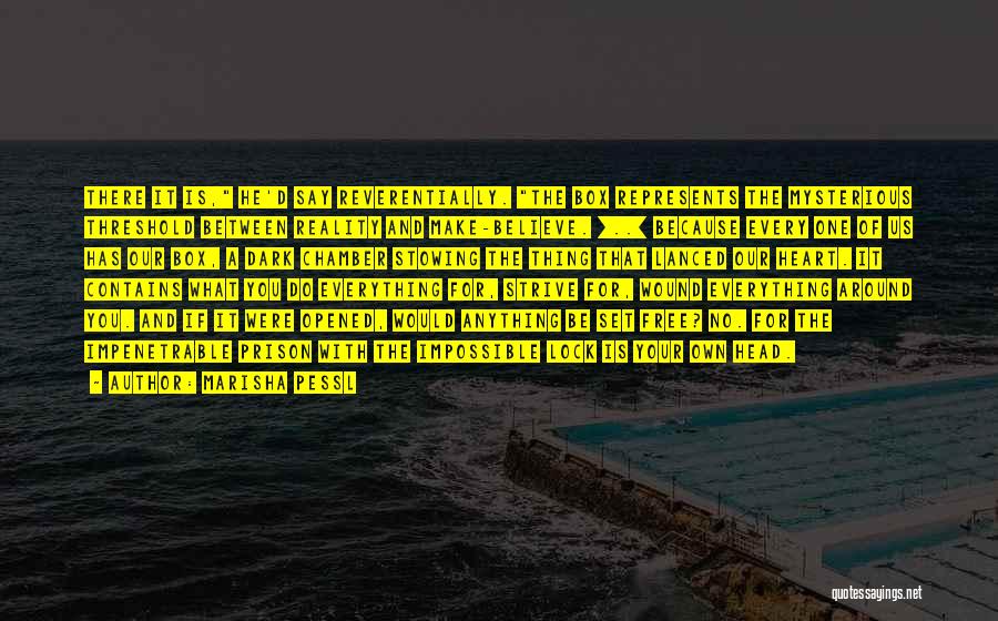 Marisha Pessl Quotes: There It Is, He'd Say Reverentially. The Box Represents The Mysterious Threshold Between Reality And Make-believe. [..] Because Every One