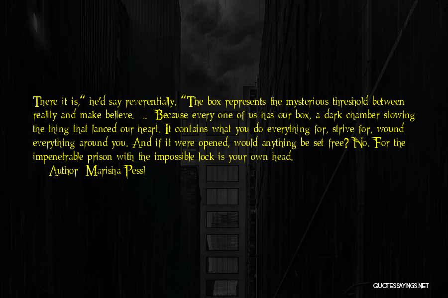 Marisha Pessl Quotes: There It Is, He'd Say Reverentially. The Box Represents The Mysterious Threshold Between Reality And Make-believe. [..] Because Every One